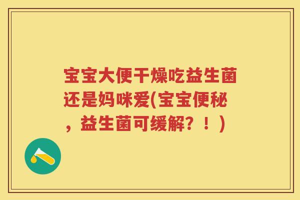 宝宝大便干燥吃益生菌还是妈咪爱(宝宝,益生菌可缓解?!) 宝宝大便干燥吃益生菌还是妈咪爱(宝宝,益生菌可缓解?!)