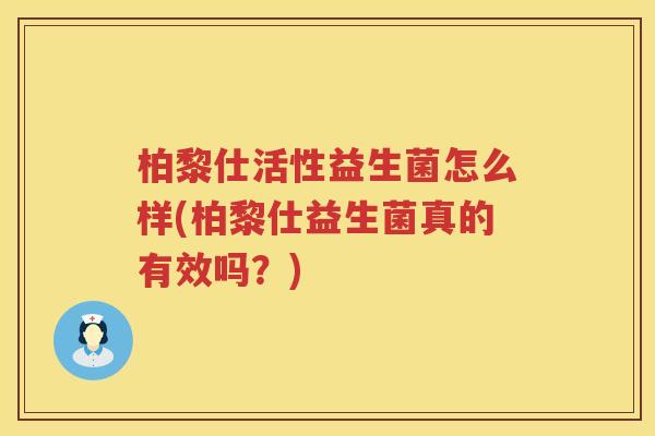 柏黎仕活性益生菌怎么样(柏黎仕益生菌真的有效吗？)