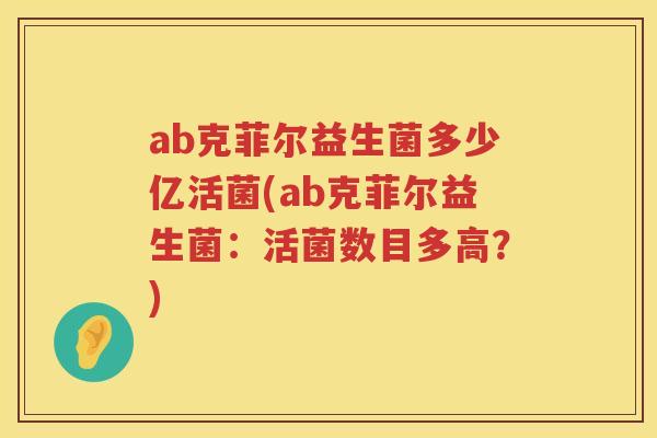 ab克菲尔益生菌多少亿活菌(ab克菲尔益生菌：活菌数目多高？)