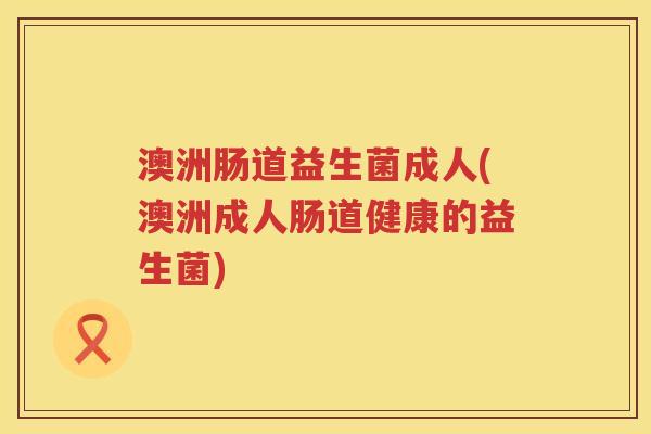 澳洲肠道益生菌成人(澳洲成人肠道健康的益生菌) 澳洲肠道益生菌成人(澳洲成人肠道健康的益生菌)