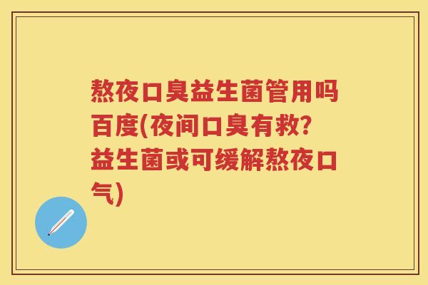 熬夜益生菌管用吗百度(夜间有救？益生菌或可缓解熬夜口气)