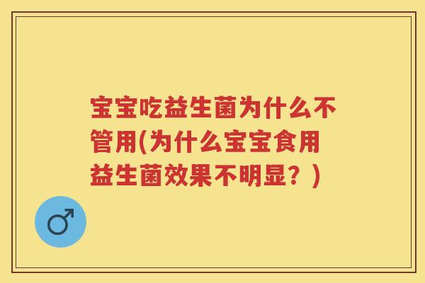 宝宝吃益生菌为什么不管用(为什么宝宝食用益生菌效果不明显?) 宝宝吃益生菌为什么不管用(为什么宝宝食用益生菌效果不明显?)