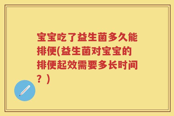 宝宝吃了益生菌多久能排便(益生菌对宝宝的排便起效需要多长时间？)