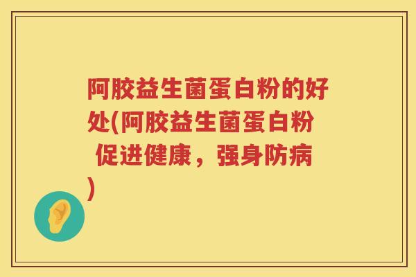 阿胶益生菌蛋白粉的好处(阿胶益生菌蛋白粉 促进健康，强身防)
