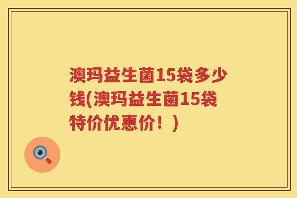 澳玛益生菌15袋多少钱(澳玛益生菌15袋特价优惠价!) 澳玛益生菌15袋多少钱(澳玛益生菌15袋特价优惠价!)