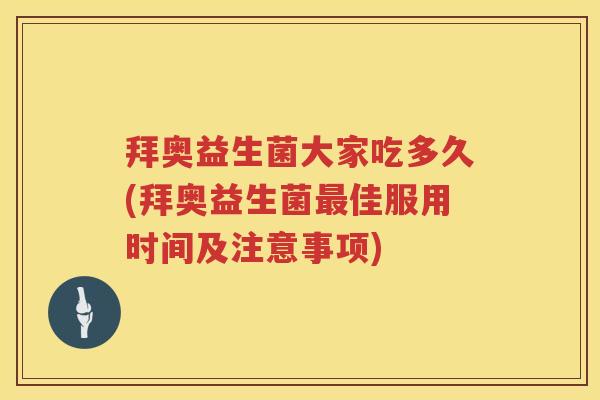 拜奥益生菌大家吃多久(拜奥益生菌佳服用时间及注意事项) 拜奥益生菌大家吃多久(拜奥益生菌佳服用时间及注意事项)