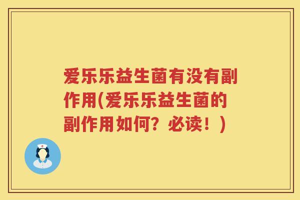爱乐乐益生菌有没有副作用(爱乐乐益生菌的副作用如何？必读！)