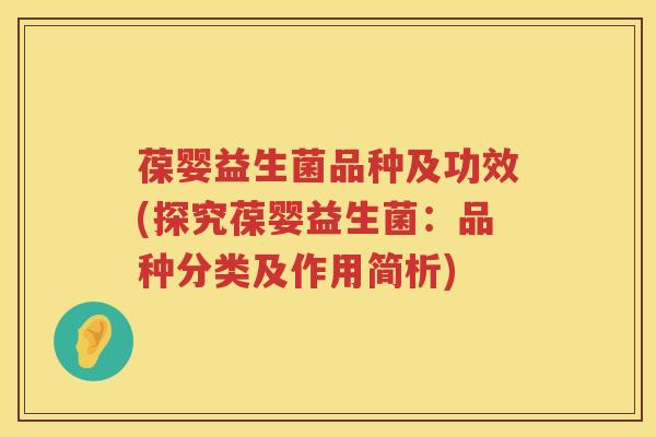 葆婴益生菌品种及功效(探究葆婴益生菌:品种分类及作用简析) 葆婴益生菌品种及功效(探究葆婴益生菌:品种分类及作用简析)