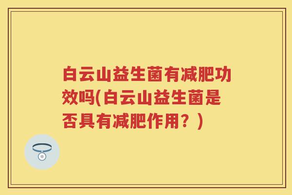 白云山益生菌有功效吗(白云山益生菌是否具有作用?) 白云山益生菌有功效吗(白云山益生菌是否具有作用?)