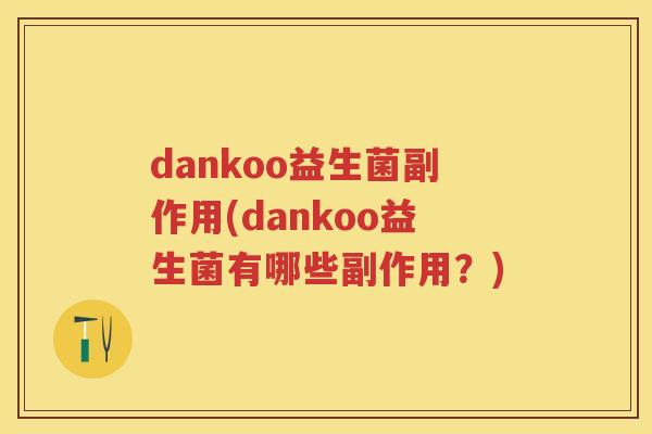 dankoo益生菌副作用(dankoo益生菌有哪些副作用?) dankoo益生菌副作用(dankoo益生菌有哪些副作用?)