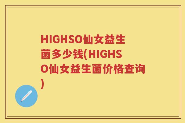 HIGHSO仙女益生菌多少钱(HIGHSO仙女益生菌价格查询) HIGHSO仙女益生菌多少钱(HIGHSO仙女益生菌价格查询)