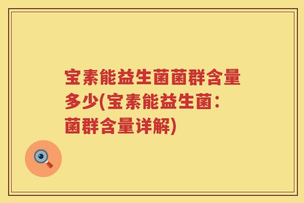 宝素能益生菌菌群含量多少(宝素能益生菌:菌群含量详解) 宝素能益生菌菌群含量多少(宝素能益生菌:菌群含量详解)
