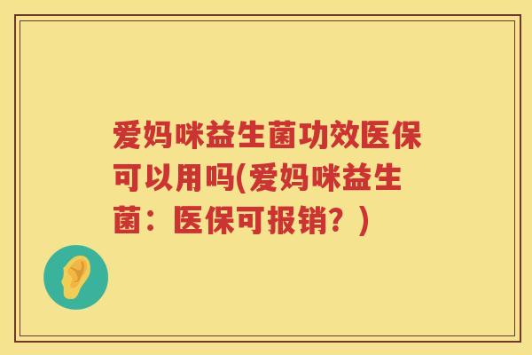 爱妈咪益生菌功效医保可以用吗(爱妈咪益生菌:医保可报销?) 爱妈咪益生菌功效医保可以用吗(爱妈咪益生菌:医保可报销?)