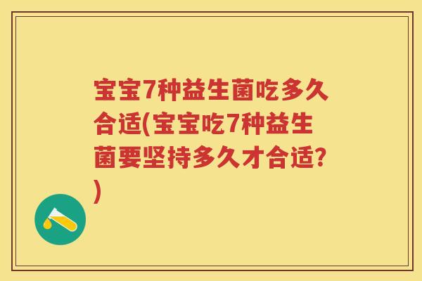 宝宝7种益生菌吃多久合适(宝宝吃7种益生菌要坚持多久才合适？)