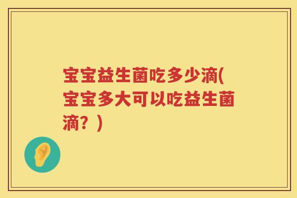 宝宝益生菌吃多少滴(宝宝多大可以吃益生菌滴？)