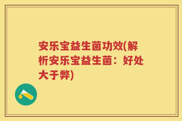 安乐宝益生菌功效(解析安乐宝益生菌:好处大于弊) 安乐宝益生菌功效(解析安乐宝益生菌:好处大于弊)