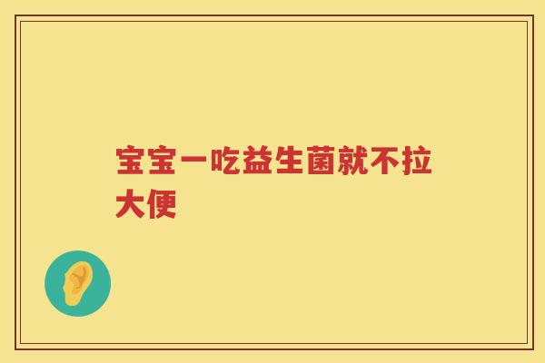 宝宝一吃益生菌就不拉大便 宝宝一吃益生菌就不拉大便