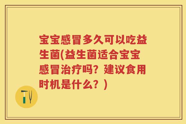 宝宝多久可以吃益生菌(益生菌适合宝宝吗？建议食用时机是什么？)