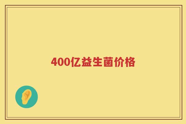 400亿益生菌价格 400亿益生菌价格
