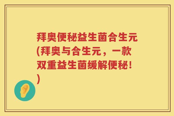 拜奥益生菌合生元(拜奥与合生元,一款双重益生菌缓解!) 拜奥益生菌合生元(拜奥与合生元,一款双重益生菌缓解!)