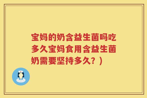 宝妈的奶含益生菌吗吃多久宝妈食用含益生菌奶需要坚持多久?) 宝妈的奶含益生菌吗吃多久宝妈食用含益生菌奶需要坚持多久?)