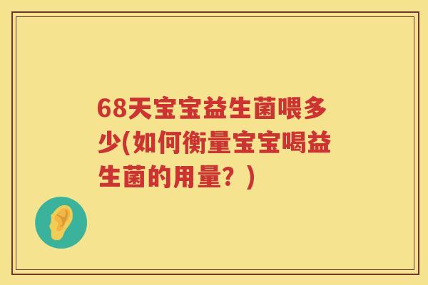 68天宝宝益生菌喂多少(如何衡量宝宝喝益生菌的用量?) 68天宝宝益生菌喂多少(如何衡量宝宝喝益生菌的用量?)