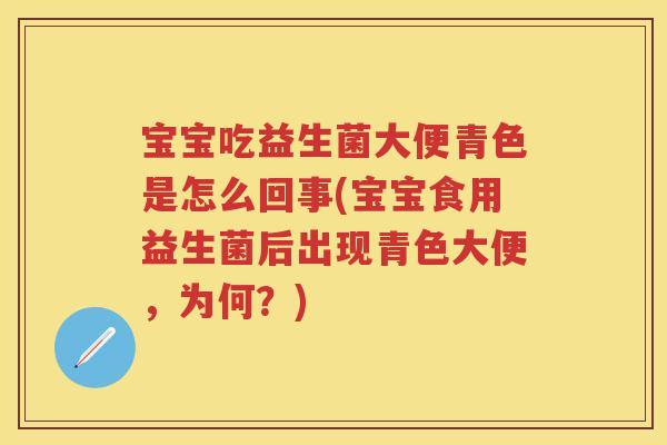 宝宝吃益生菌大便青色是怎么回事(宝宝食用益生菌后出现青色大便,为何?) 宝宝吃益生菌大便青色是怎么回事(宝宝食用益生菌后出现青色大便,为何?)