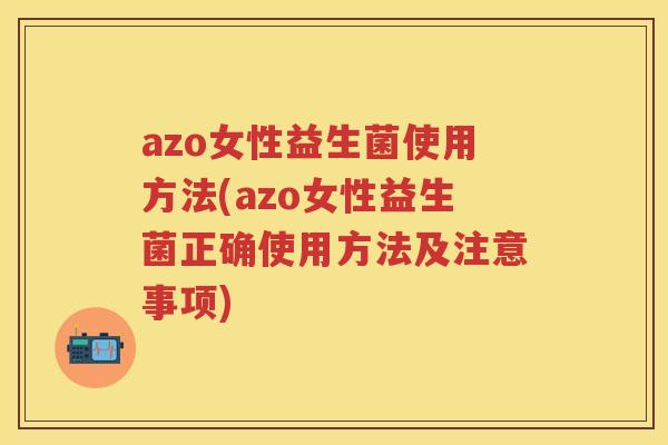 azo女性益生菌使用方法(azo女性益生菌正确使用方法及注意事项) azo女性益生菌使用方法(azo女性益生菌正确使用方法及注意事项)