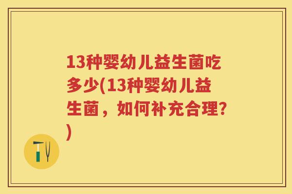 13种婴幼儿益生菌吃多少(13种婴幼儿益生菌，如何补充合理？)