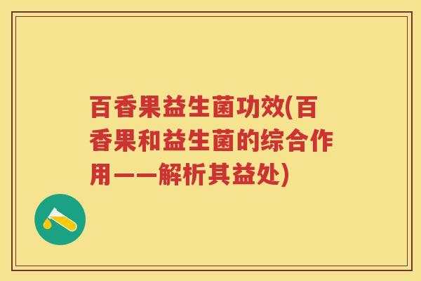 百香果益生菌功效(百香果和益生菌的综合作用——解析其益处)