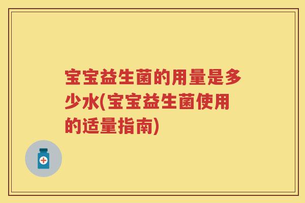 宝宝益生菌的用量是多少水(宝宝益生菌使用的适量指南) 宝宝益生菌的用量是多少水(宝宝益生菌使用的适量指南)