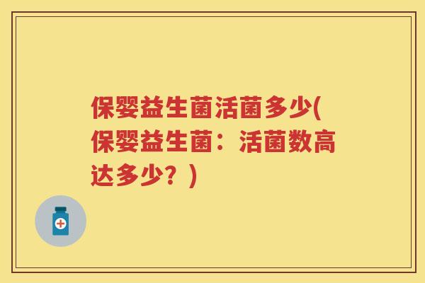 保婴益生菌活菌多少(保婴益生菌：活菌数高达多少？)