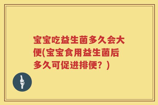 宝宝吃益生菌多久会大便(宝宝食用益生菌后多久可促进排便?) 宝宝吃益生菌多久会大便(宝宝食用益生菌后多久可促进排便?)