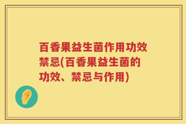 百香果益生菌作用功效禁忌(百香果益生菌的功效、禁忌与作用) 百香果益生菌作用功效禁忌(百香果益生菌的功效、禁忌与作用)