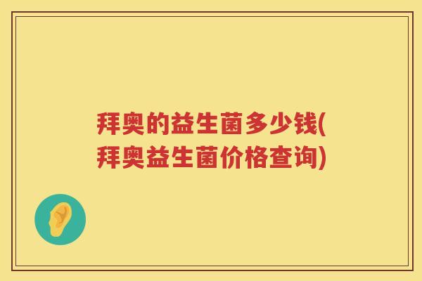 拜奥的益生菌多少钱(拜奥益生菌价格查询) 拜奥的益生菌多少钱(拜奥益生菌价格查询)