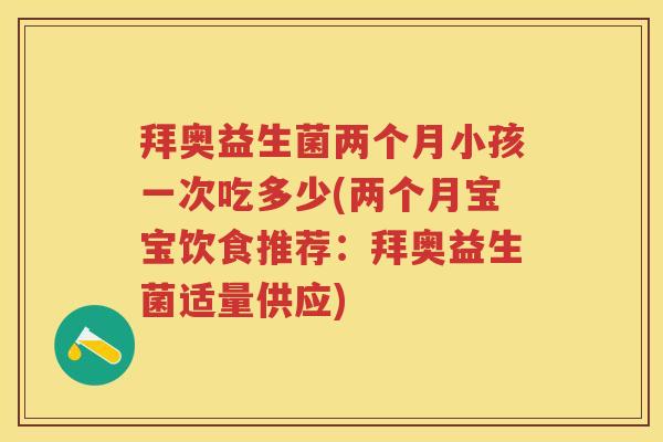 拜奥益生菌两个月小孩一次吃多少(两个月宝宝饮食推荐:拜奥益生菌适量供应) 拜奥益生菌两个月小孩一次吃多少(两个月宝宝饮食推荐:拜奥益生菌适量供应)