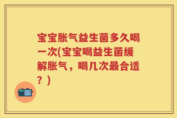 宝宝益生菌多久喝一次(宝宝喝益生菌缓解,喝几次合适?) 宝宝益生菌多久喝一次(宝宝喝益生菌缓解,喝几次合适?)