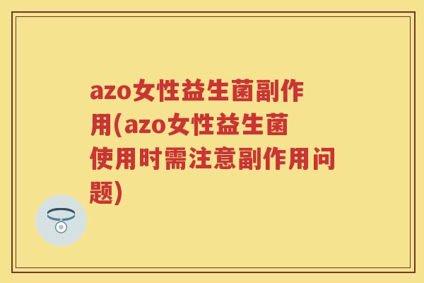 azo女性益生菌副作用(azo女性益生菌使用时需注意副作用问题) azo女性益生菌副作用(azo女性益生菌使用时需注意副作用问题)