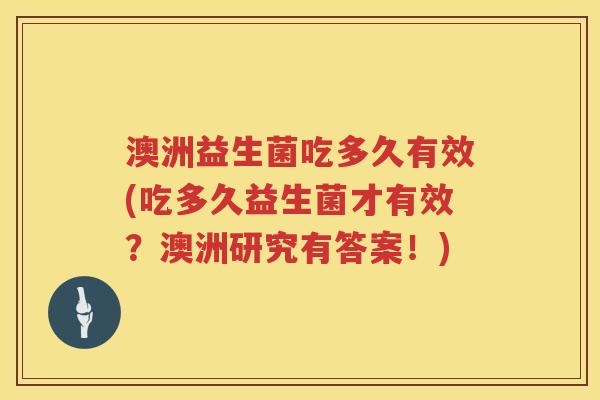 澳洲益生菌吃多久有效(吃多久益生菌才有效?澳洲研究有答案!) 澳洲益生菌吃多久有效(吃多久益生菌才有效?澳洲研究有答案!)