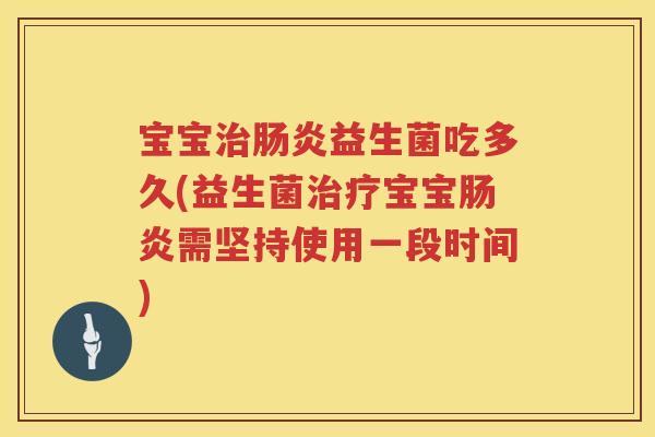 宝宝益生菌吃多久(益生菌宝宝需坚持使用一段时间)