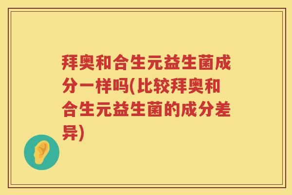 拜奥和合生元益生菌成分一样吗(比较拜奥和合生元益生菌的成分差异) 拜奥和合生元益生菌成分一样吗(比较拜奥和合生元益生菌的成分差异)
