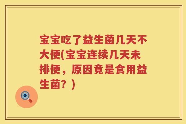 宝宝吃了益生菌几天不大便(宝宝连续几天未排便，原因竟是食用益生菌？)