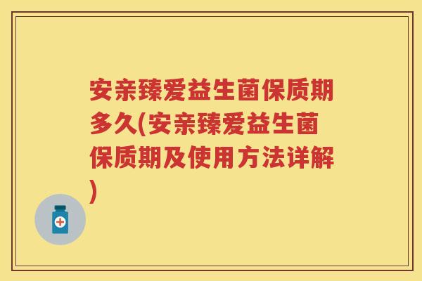 安亲臻爱益生菌保质期多久(安亲臻爱益生菌保质期及使用方法详解)
