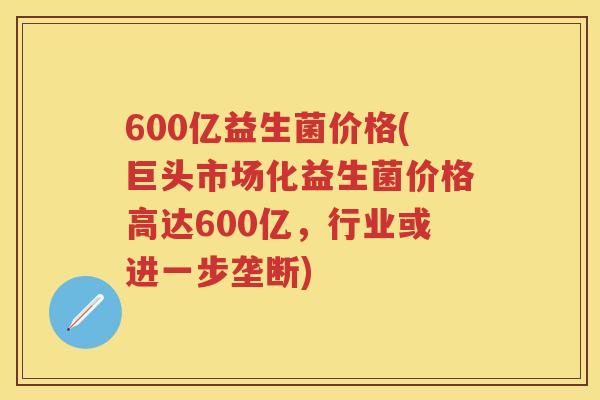 600亿益生菌价格(巨头市场化益生菌价格高达600亿,行业或进一步垄断) 600亿益生菌价格(巨头市场化益生菌价格高达600亿,行业或进一步垄断)