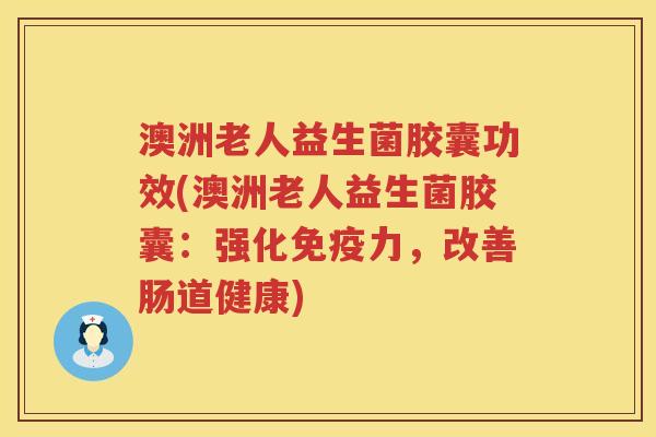 澳洲老人益生菌胶囊功效(澳洲老人益生菌胶囊：强化力，改善肠道健康)