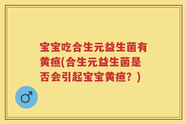 宝宝吃合生元益生菌有黄疸(合生元益生菌是否会引起宝宝黄疸?) 宝宝吃合生元益生菌有黄疸(合生元益生菌是否会引起宝宝黄疸?)