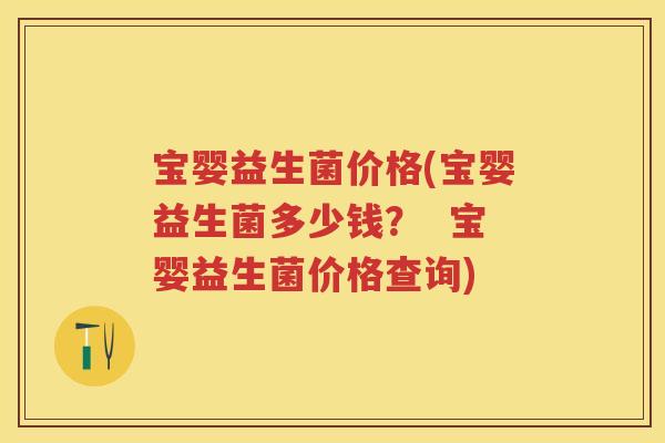 宝婴益生菌价格(宝婴益生菌多少钱？  宝婴益生菌价格查询)