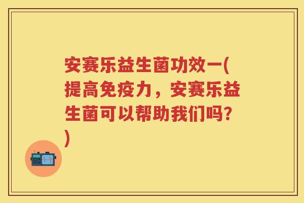 安赛乐益生菌功效一(提高力，安赛乐益生菌可以帮助我们吗？)