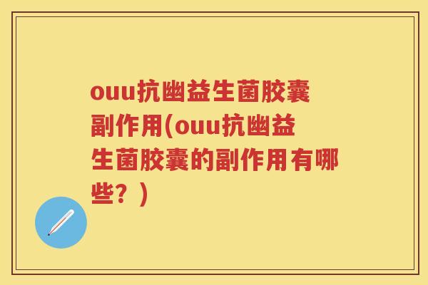 ouu抗幽益生菌胶囊副作用(ouu抗幽益生菌胶囊的副作用有哪些?) ouu抗幽益生菌胶囊副作用(ouu抗幽益生菌胶囊的副作用有哪些?)