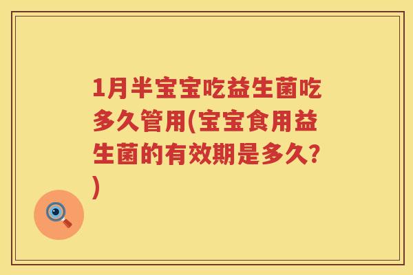 1月半宝宝吃益生菌吃多久管用(宝宝食用益生菌的有效期是多久?) 1月半宝宝吃益生菌吃多久管用(宝宝食用益生菌的有效期是多久?)